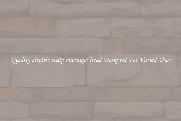 Quality electric scalp massager head Designed For Varied Uses