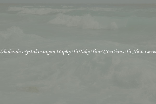 Wholesale crystal octagon trophy To Take Your Creations To New Levels