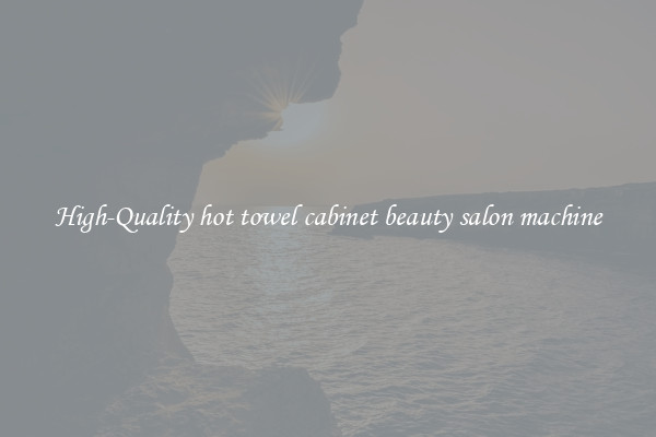 High-Quality hot towel cabinet beauty salon machine