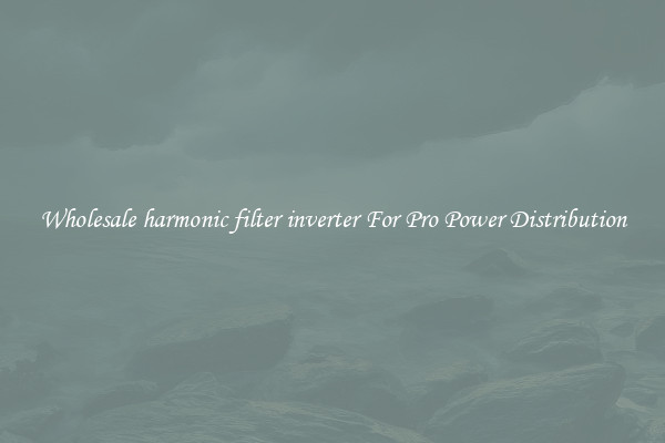 Wholesale harmonic filter inverter For Pro Power Distribution