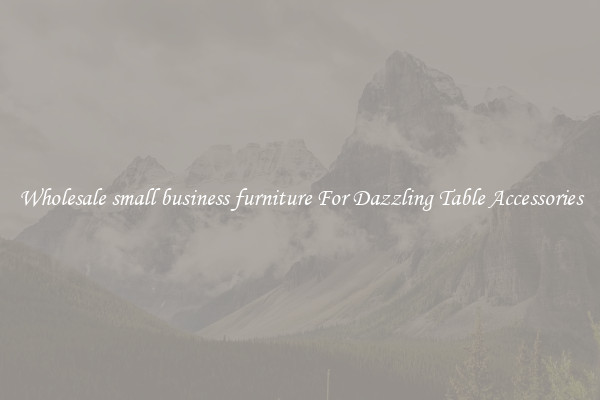 Wholesale small business furniture For Dazzling Table Accessories