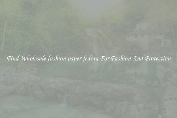 Find Wholesale fashion paper fedora For Fashion And Protection
