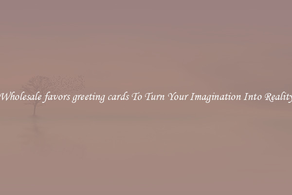 Wholesale favors greeting cards To Turn Your Imagination Into Reality