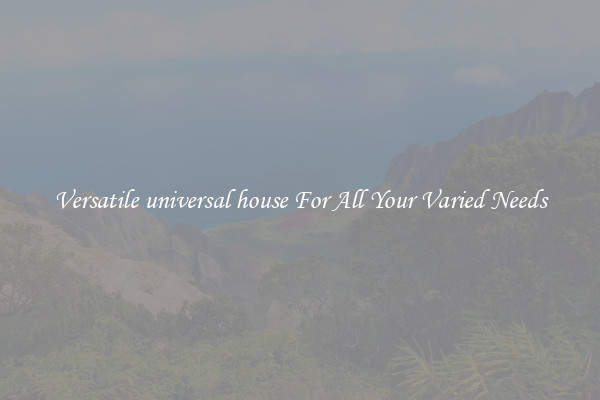 Versatile universal house For All Your Varied Needs