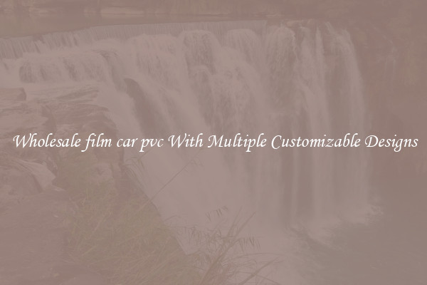 Wholesale film car pvc With Multiple Customizable Designs