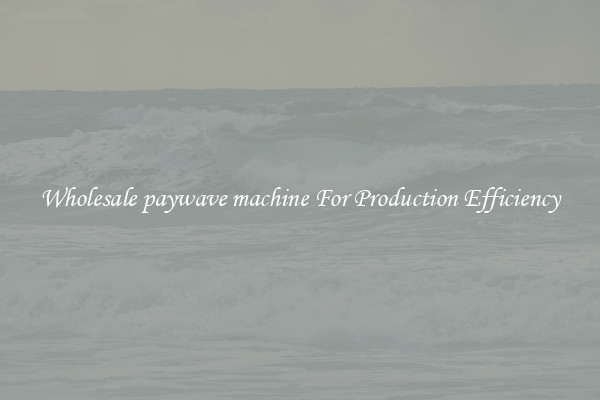 Wholesale paywave machine For Production Efficiency