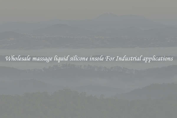 Wholesale massage liquid silicone insole For Industrial applications