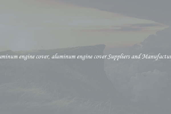 aluminum engine cover, aluminum engine cover Suppliers and Manufacturers