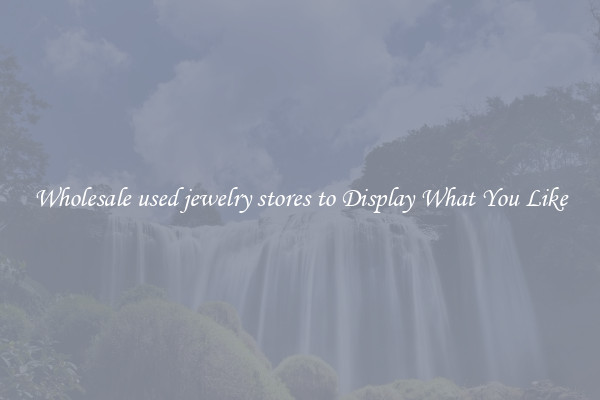 Wholesale used jewelry stores to Display What You Like