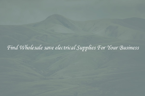 Find Wholesale save electrical Supplies For Your Business