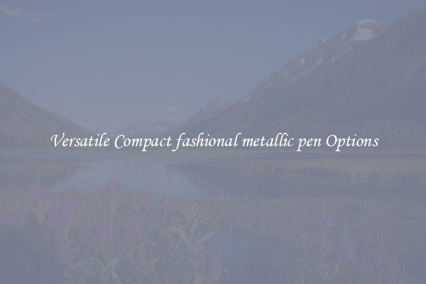 Versatile Compact fashional metallic pen Options