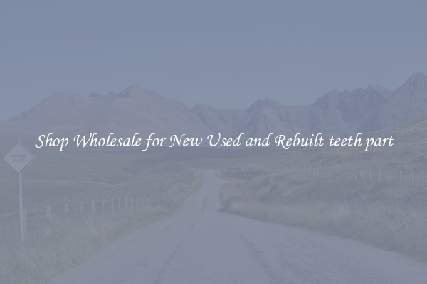 Shop Wholesale for New Used and Rebuilt teeth part