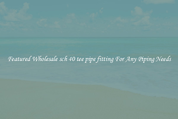 Featured Wholesale sch 40 tee pipe fitting For Any Piping Needs