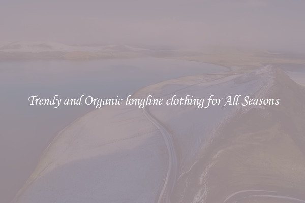 Trendy and Organic longline clothing for All Seasons