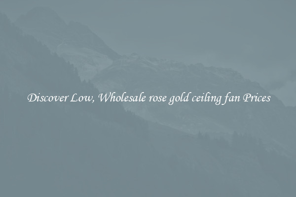 Discover Low, Wholesale rose gold ceiling fan Prices