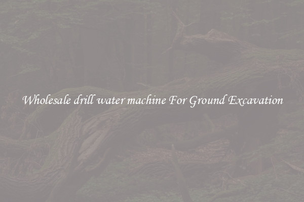 Wholesale drill water machine For Ground Excavation