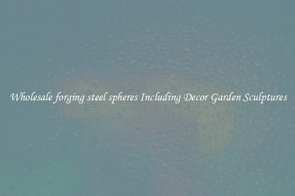 Wholesale forging steel spheres Including Decor Garden Sculptures
