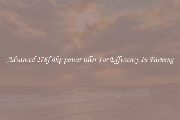 Advanced 178f 6hp power tiller For Efficiency In Farming