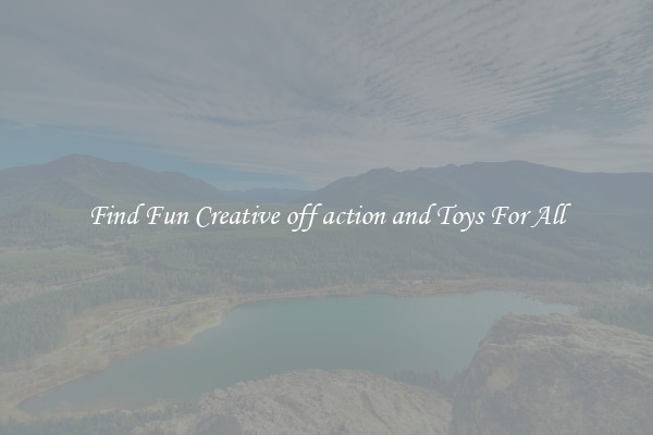 Find Fun Creative off action and Toys For All