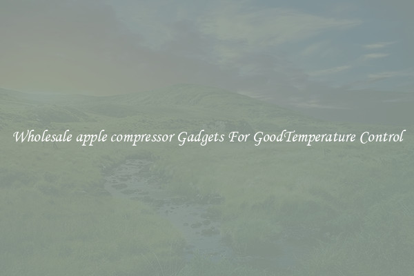Wholesale apple compressor Gadgets For GoodTemperature Control