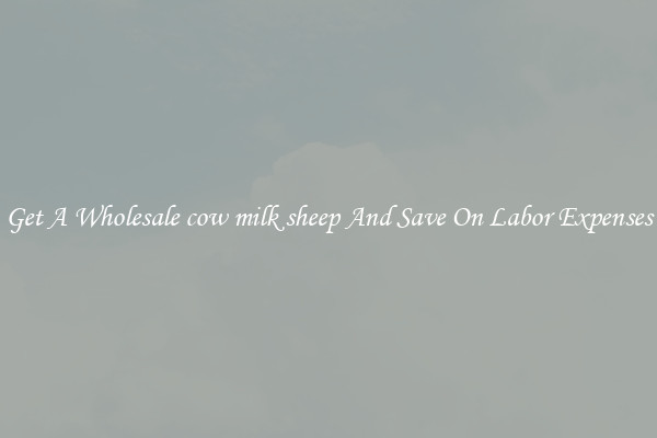 Get A Wholesale cow milk sheep And Save On Labor Expenses