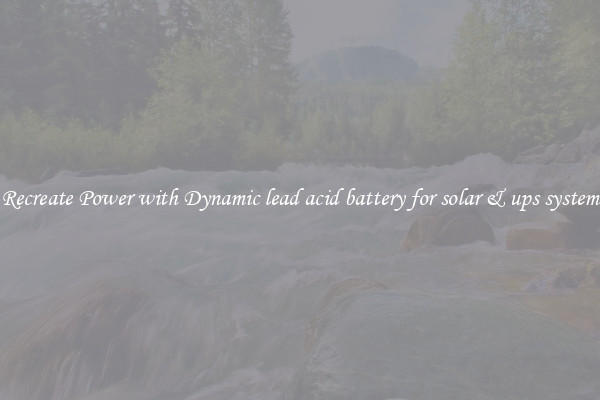 Recreate Power with Dynamic lead acid battery for solar & ups system