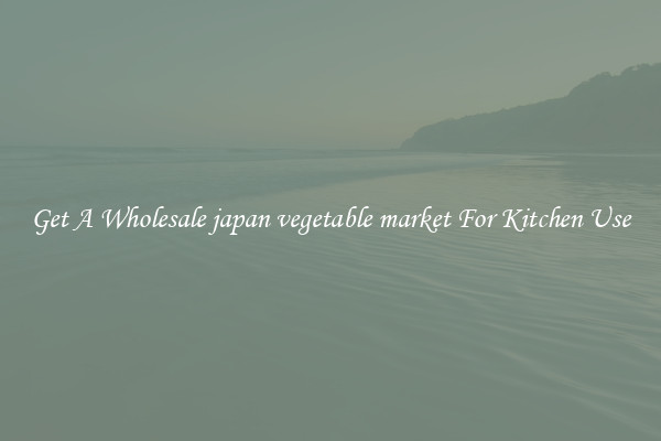 Get A Wholesale japan vegetable market For Kitchen Use